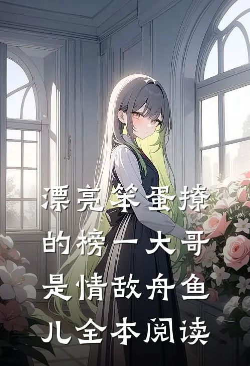 漂亮笨蛋撩的榜一大哥是情敌舟鱼儿全本阅读