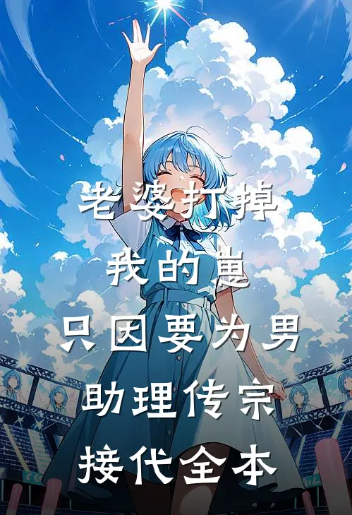 老婆打掉我的崽，只因要为男助理传宗接代全本