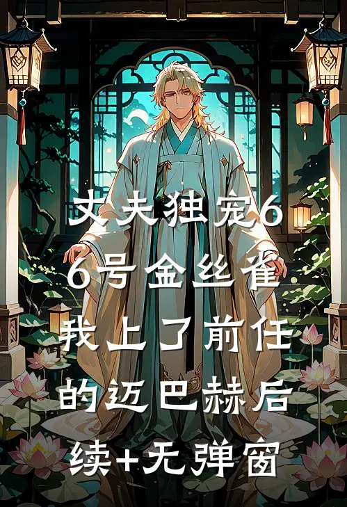 丈夫独宠66号金丝雀，我上了前任的迈巴赫后续+无弹窗