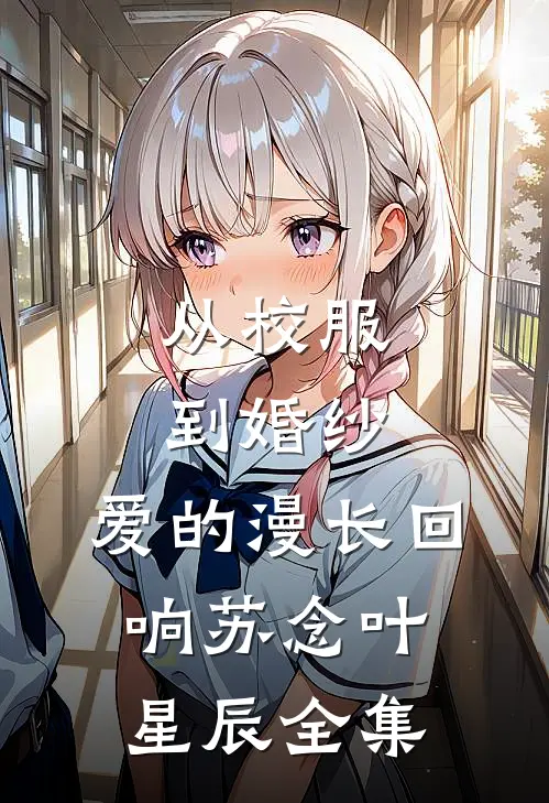 从校服到婚纱：爱的漫长回响苏念叶星辰 全集