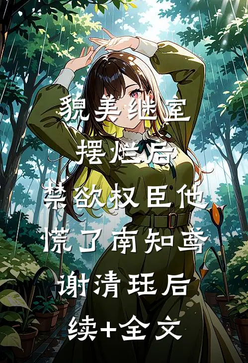 貌美继室摆烂后，禁欲权臣他慌了南知鸢谢清珏后续+全文