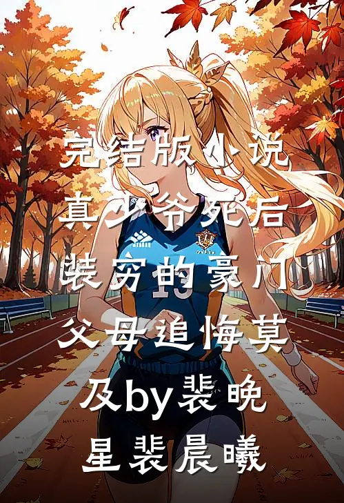 完结版小说真少爷死后，装穷的豪门父母追悔莫及by裴晚星裴晨曦
