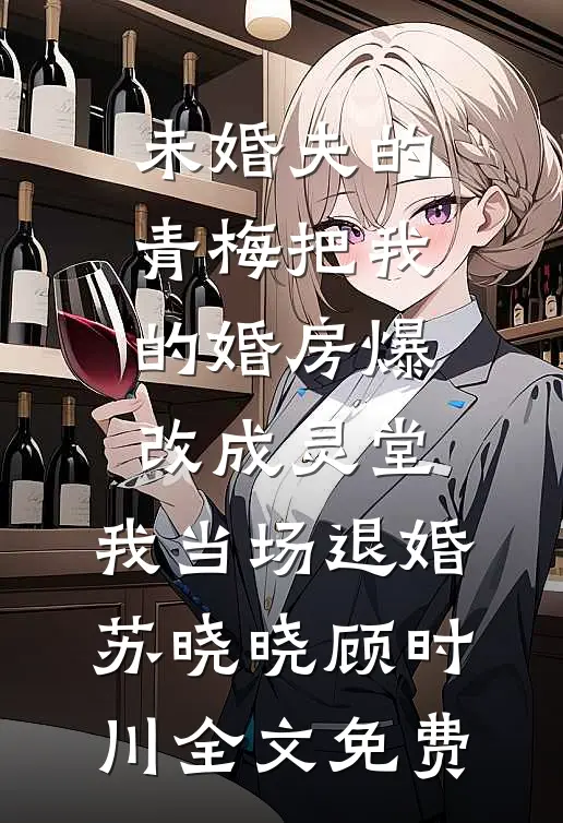 未婚夫的青梅把我的婚房爆改成灵堂，我当场退婚苏晓晓顾时川全文免费
