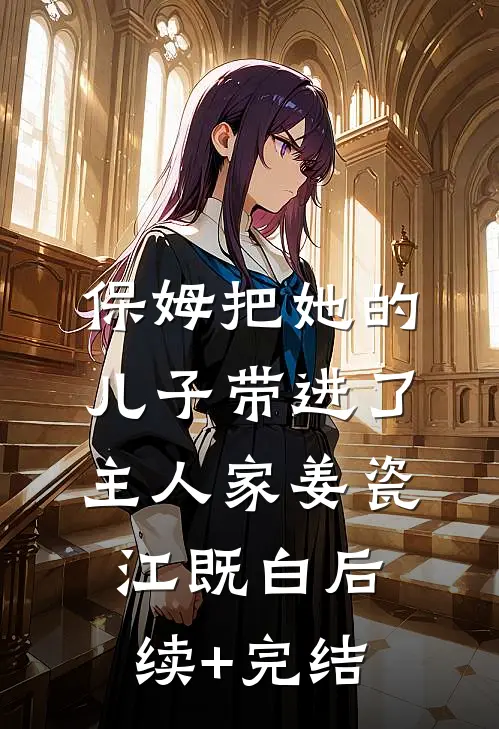 保姆把她的儿子带进了主人家姜瓷江既白后续+完结