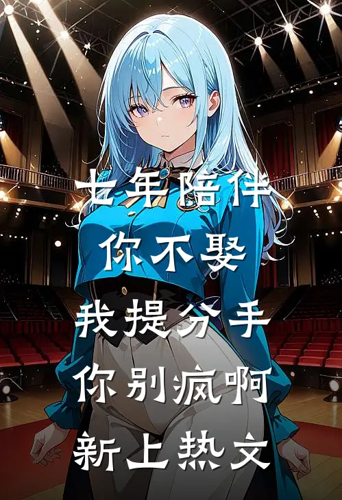 七年陪伴你不娶，我提分手你别疯啊新上热文