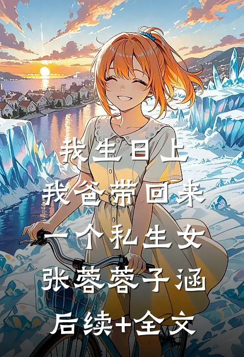 我生日上，我爸带回来一个私生女张蓉蓉子涵后续+全文