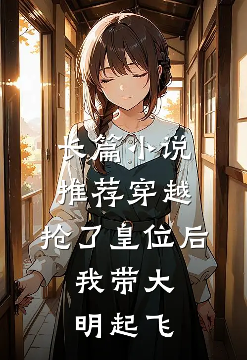 长篇小说推荐穿越：抢了皇位后，我带大明起飞