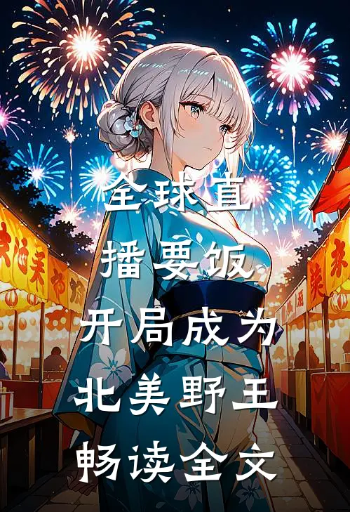 全球直播要饭，开局成为北美野王畅读全文