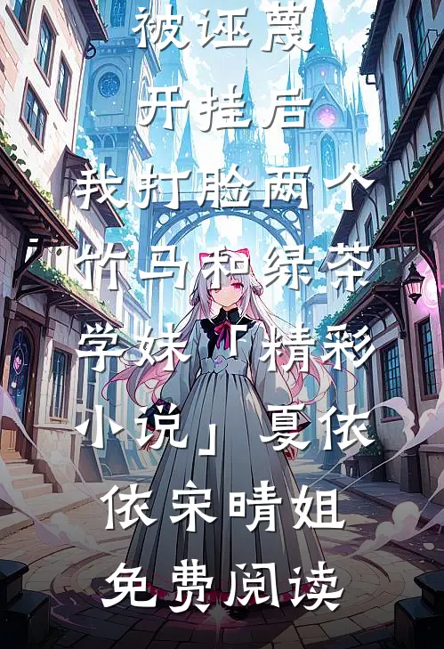 被诬蔑开挂后，我打脸两个竹马和绿茶学妹「精彩小说」夏依依宋晴姐免费阅读