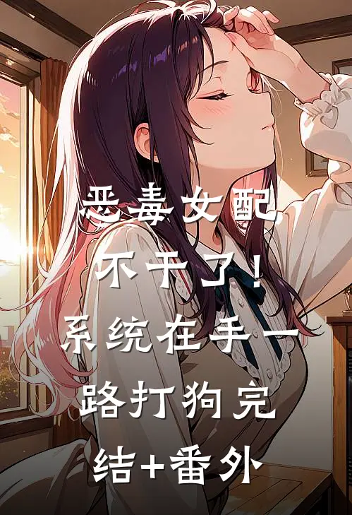 恶毒女配不干了！系统在手，一路打狗完结+番外