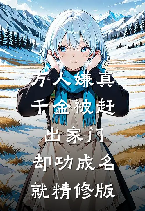 万人嫌真千金被赶出家门，却功成名就精修版