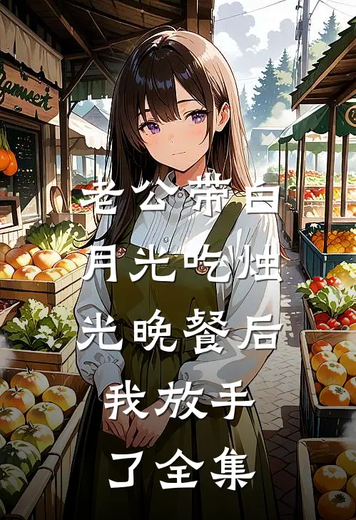 老公带白月光吃烛光晚餐后，我放手了 全集