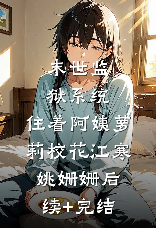 末世监狱系统，住着阿姨萝莉校花江寒姚姗姗后续+完结