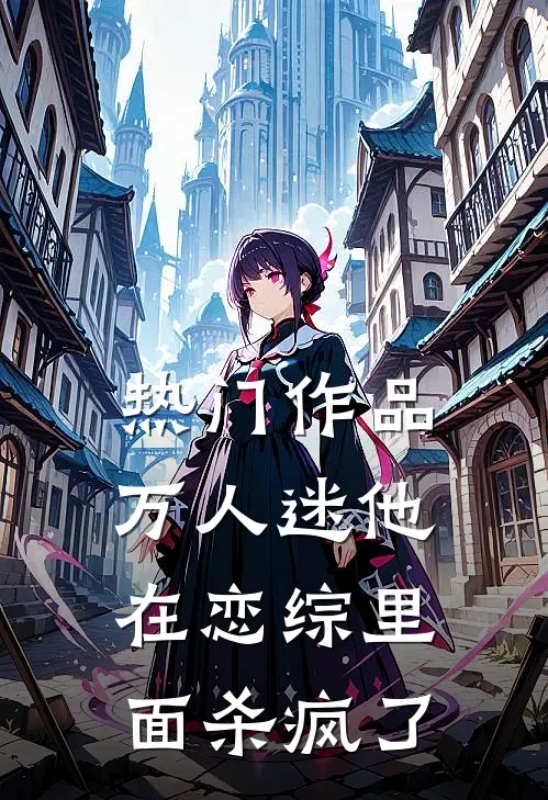 热门作品万人迷他在恋综里面杀疯了