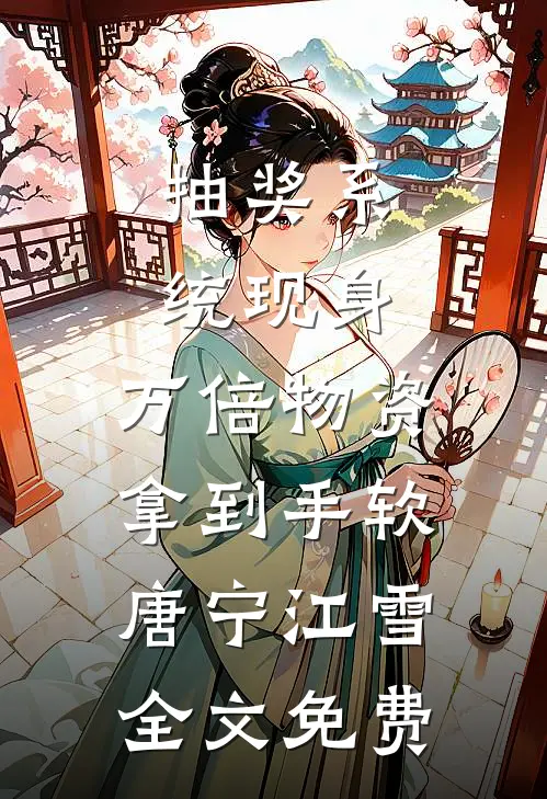 抽奖系统现身，万倍物资拿到手软唐宁江雪全文免费