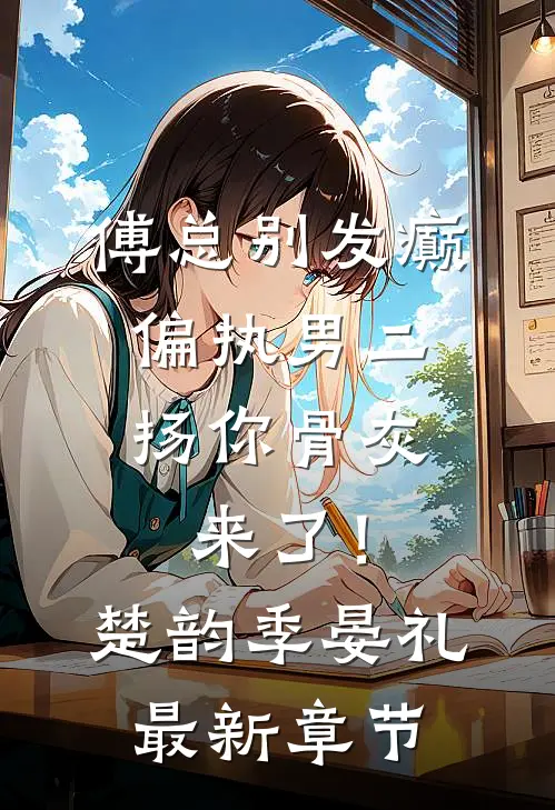 傅总别发癫，偏执男二扬你骨灰来了！楚韵季晏礼最新章节