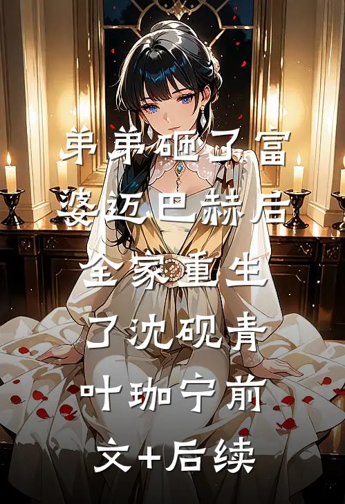弟弟砸了富婆迈巴赫后，全家重生了沈砚青叶珈宁前文+后续