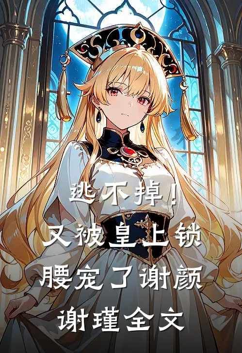 逃不掉！又被皇上锁腰宠了谢颜谢瑾全文