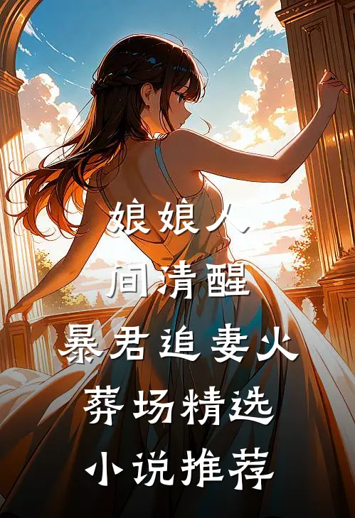 娘娘人间清醒，暴君追妻火葬场精选小说推荐