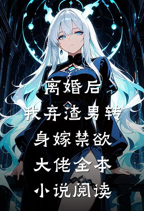 离婚后，我弃渣男转身嫁禁欲大佬全本小说阅读