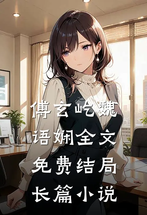 傅玄屹魏语娴全文免费结局长篇小说