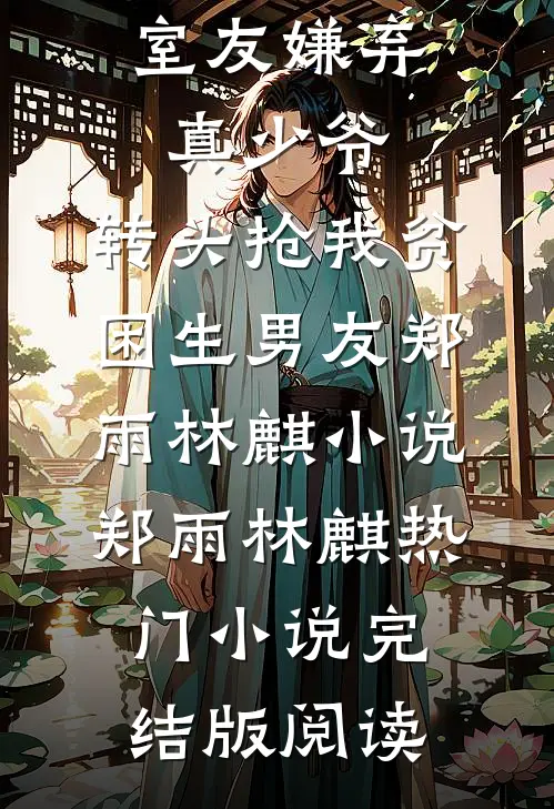 室友嫌弃真少爷，转头抢我贫困生男友郑雨林麒小说郑雨林麒热门小说完结版阅读