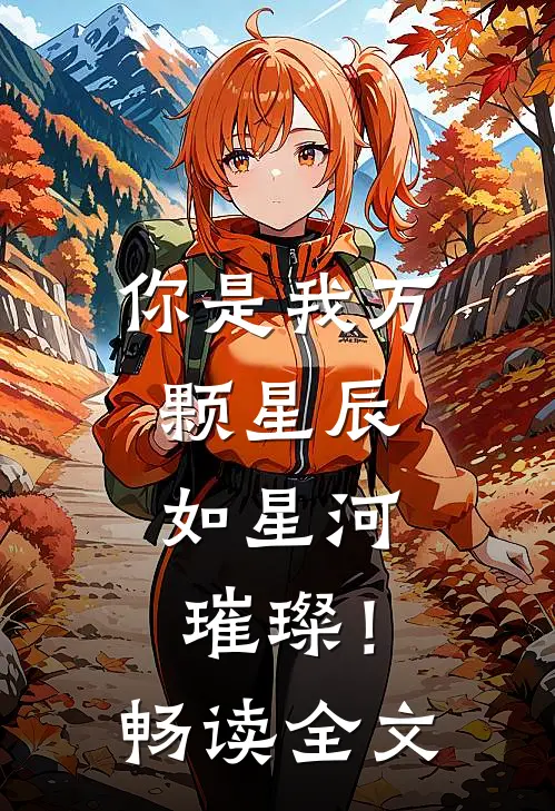 你是我万颗星辰，如星河璀璨！畅读全文