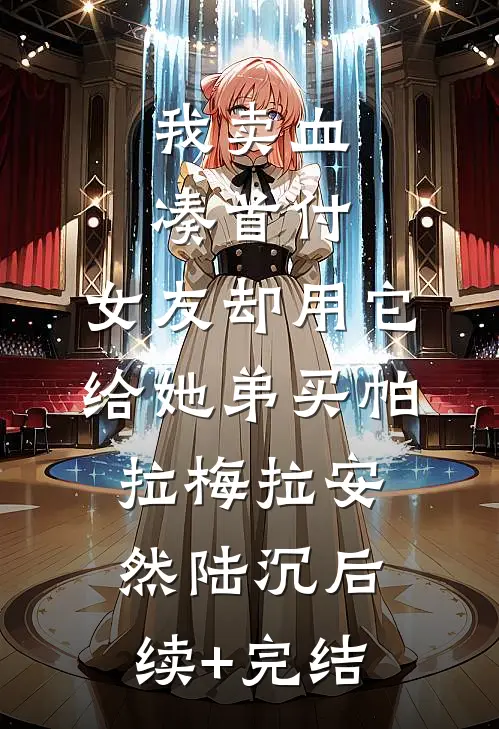 我卖血凑首付，女友却用它给她弟买帕拉梅拉安然陆沉后续+完结