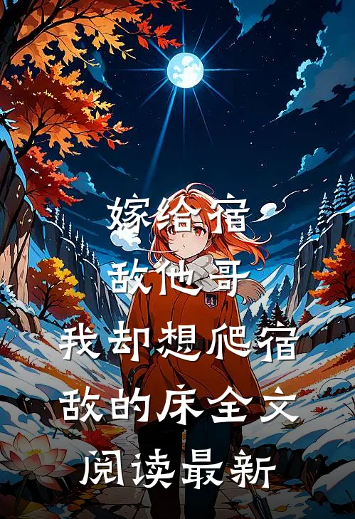 嫁给宿敌他哥，我却想爬宿敌的床全文阅读最新