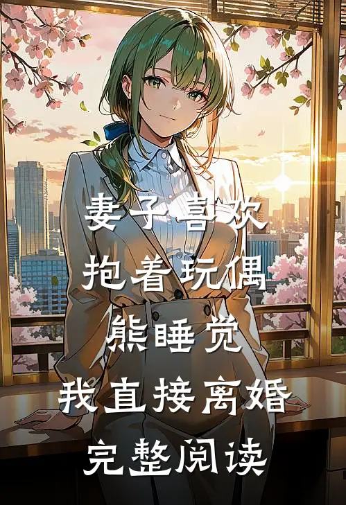 妻子喜欢抱着玩偶熊睡觉，我直接离婚完整阅读