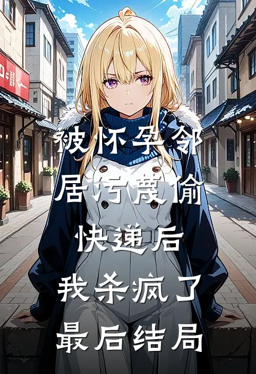 被怀孕邻居污蔑偷快递后，我杀疯了最后结局