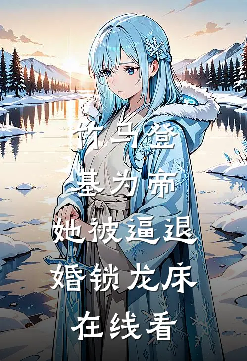 竹马登基为帝，她被逼退婚锁龙床在线看