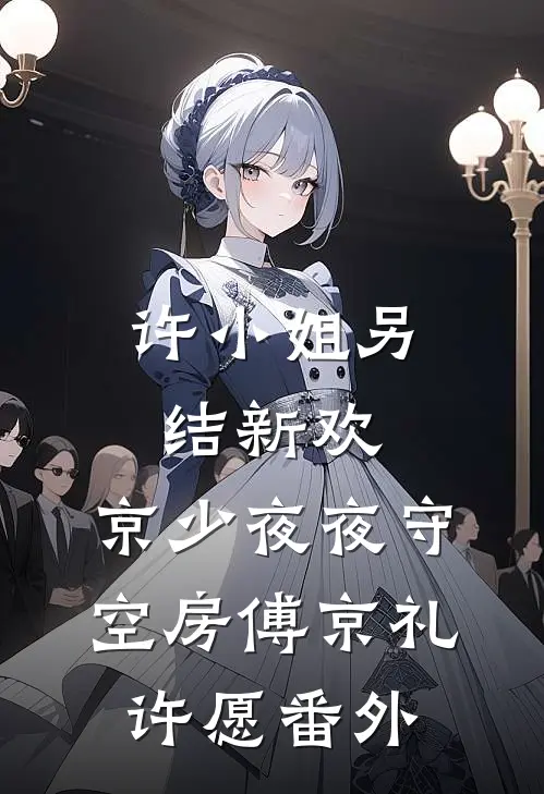 许小姐另结新欢，京少夜夜守空房傅京礼许愿番外