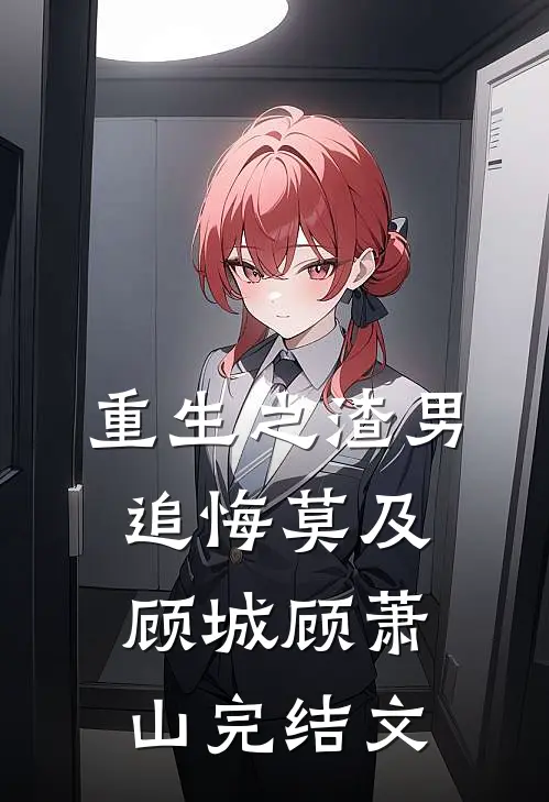 重生之渣男追悔莫及顾城顾萧山完结文