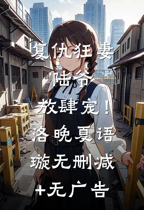 复仇狂妻：陆爷，放肆宠！洛晚夏语璇无删减+无广告