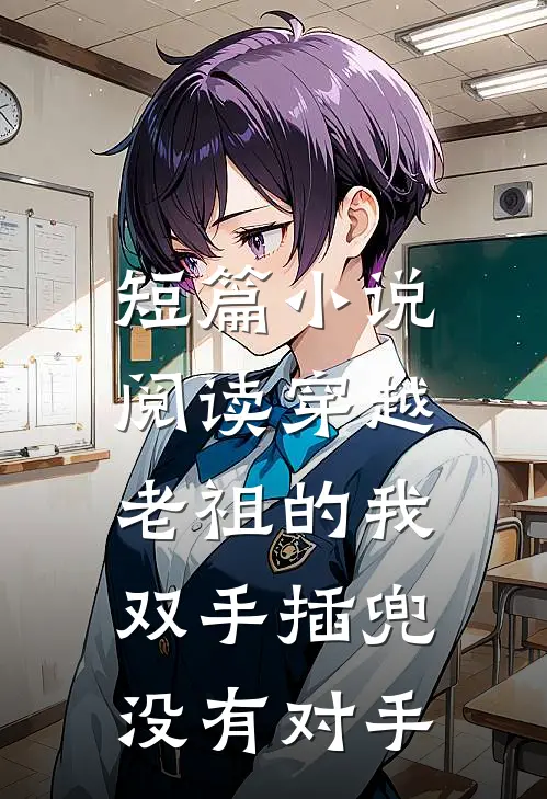 短篇小说阅读穿越老祖的我双手插兜,没有对手