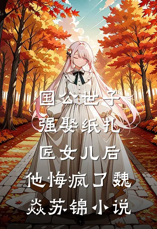 国公世子强娶纸扎匠女儿后，他悔疯了魏焱苏锦小说