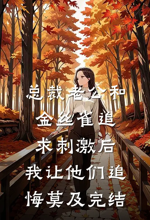 总裁老公和金丝雀追求刺激后，我让他们追悔莫及完结
