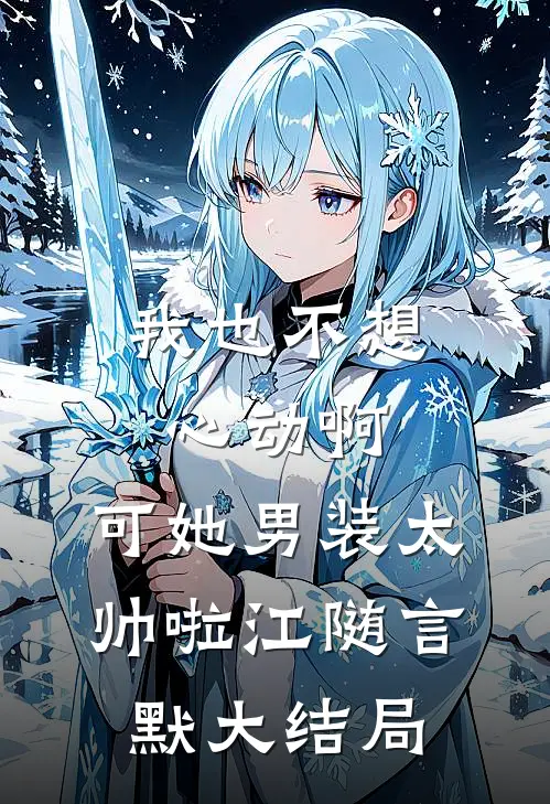 我也不想心动啊，可她男装太帅啦江随言默大结局