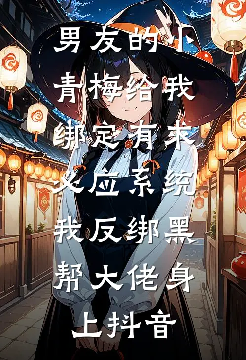 男友的小青梅给我绑定有求必应系统，我反绑黑帮大佬身上抖音