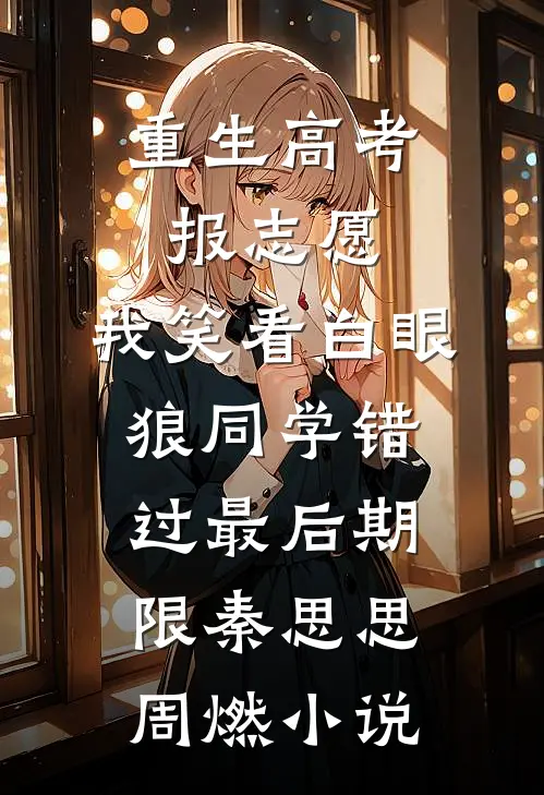 重生高考报志愿，我笑看白眼狼同学错过最后期限秦思思周燃小说