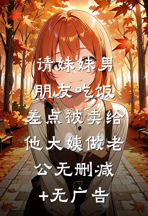 请妹妹男朋友吃饭，差点被卖给他大姨做老公无删减+无广告