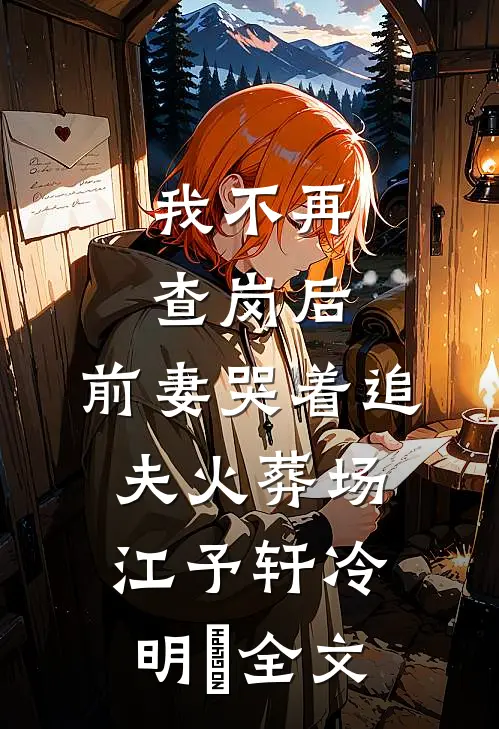 我不再查岗后，前妻哭着追夫火葬场江予轩冷明晞全文