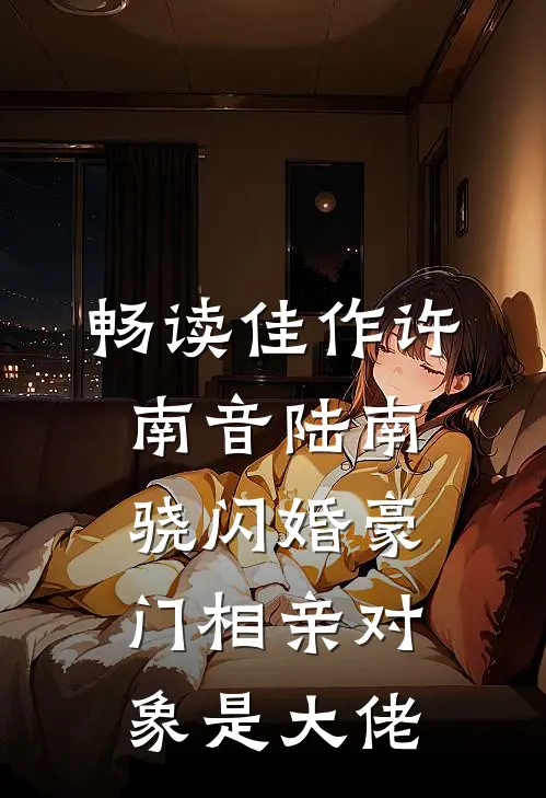 畅读佳作许南音陆南骁闪婚豪门相亲对象是大佬