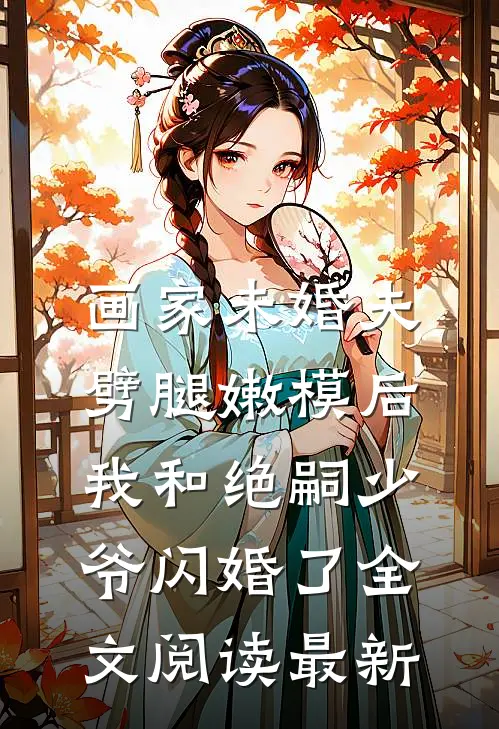 画家未婚夫劈腿嫩模后，我和绝嗣少爷闪婚了全文阅读最新
