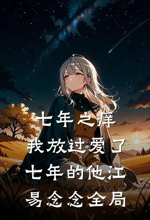 七年之痒，我放过爱了七年的他江易念念全局