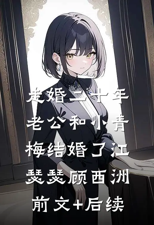 走婚二十年，老公和小青梅结婚了江瑟瑟顾西洲前文+后续
