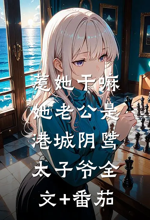 惹她干嘛，她老公是港城阴骘太子爷全文+番茄