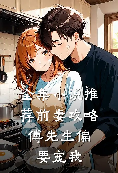 全集小说推荐前妻攻略：傅先生偏要宠我