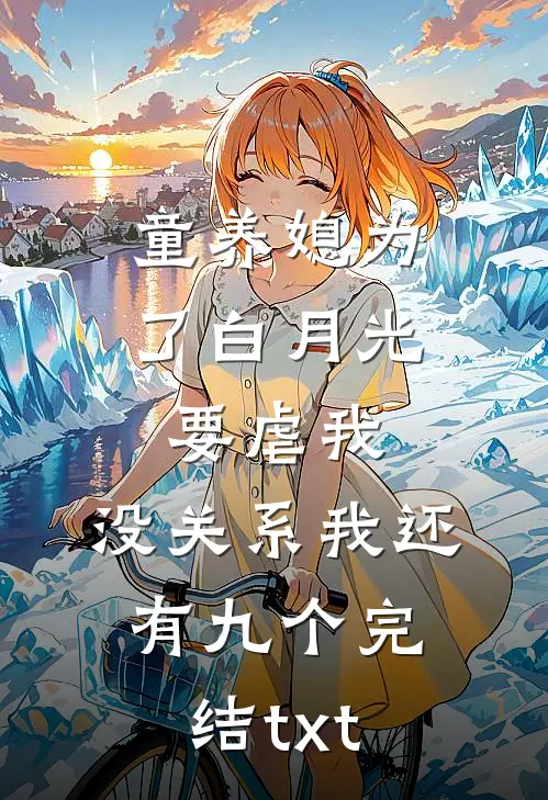 童养媳为了白月光要虐我，没关系我还有九个完结txt